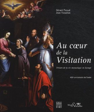 Au coeur de la Visitation. Trésors de la vie monastique en Europe. 400e anniversaire de l'ordre.