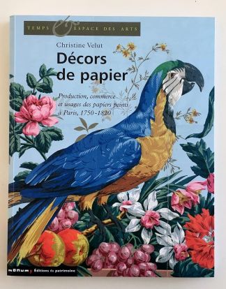 DECORS DE PAPIER. Production, commerce et usages des papiers peints à Paris. 1750-1820.