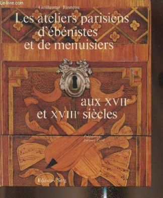 Les ateliers parisiens d'ébénistes et de menuisiers aux XVIIe et XVIIIe siècles.