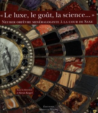 "Le Luxe, le goût, la science...". Neuber Orfèvre minéralogiste à la Cour de Saxe.