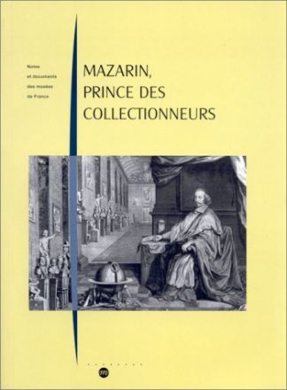 Mazarin. Prince des collectionneurs. Les collections et l'ameublement du Cardinal Mazarin (1602-1661). Histoire et analyse.