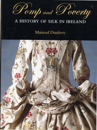 Pomp and Poverty. A history of silk in Ireland.