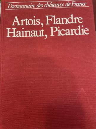 Dictionnaire des Châteaux de France. Artois, Flandre, Hainaut, Picardie. Nord, Pas-de-Calais, Somme, Aisne.