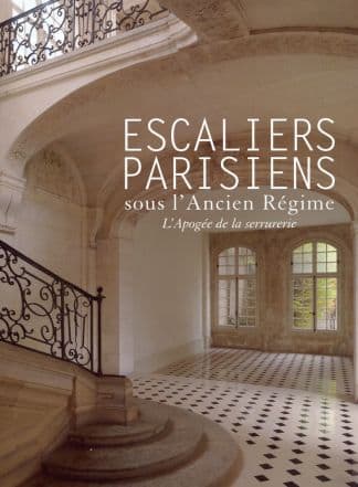 Escaliers parisiens sous l'Ancien Régime. L'Apogée de la serrurerie.