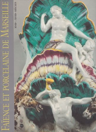 Faïence et porcelaine de Marseille. XVIIe - XVIIIe siècles. Collections du musée de la Faïence de Marseille.